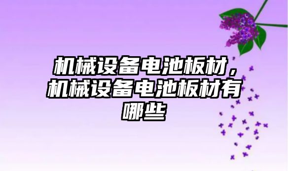 機械設(shè)備電池板材，機械設(shè)備電池板材有哪些