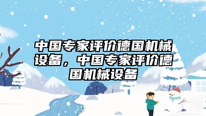 中國專家評價德國機(jī)械設(shè)備，中國專家評價德國機(jī)械設(shè)備