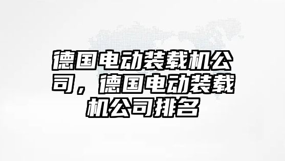 德國電動裝載機公司，德國電動裝載機公司排名