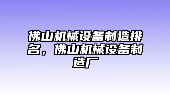 佛山機(jī)械設(shè)備制造排名，佛山機(jī)械設(shè)備制造廠