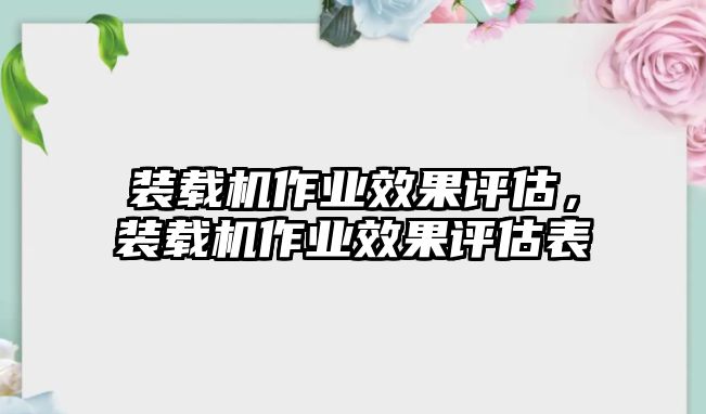 裝載機(jī)作業(yè)效果評估，裝載機(jī)作業(yè)效果評估表