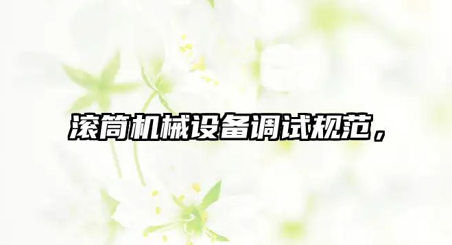 滾筒機械設(shè)備調(diào)試規(guī)范，