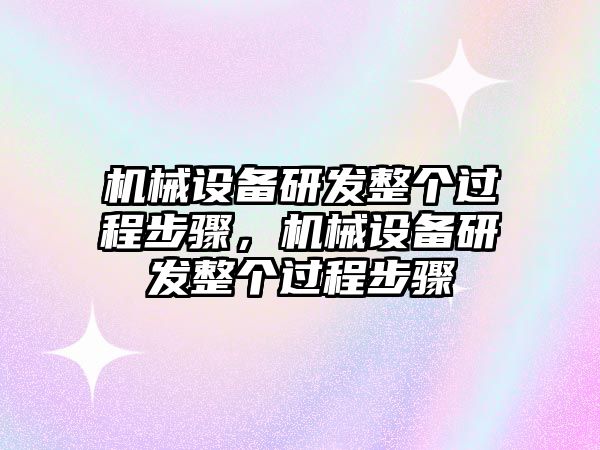 機(jī)械設(shè)備研發(fā)整個(gè)過程步驟，機(jī)械設(shè)備研發(fā)整個(gè)過程步驟