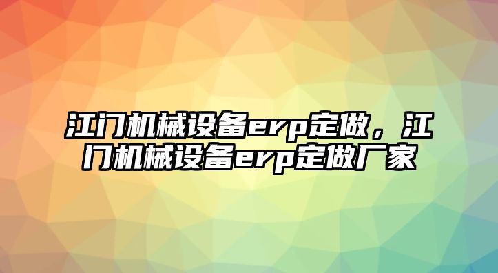 江門機械設備erp定做，江門機械設備erp定做廠家