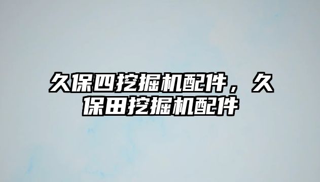 久保四挖掘機配件，久保田挖掘機配件