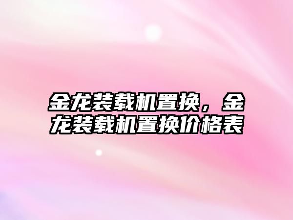 金龍裝載機置換，金龍裝載機置換價格表