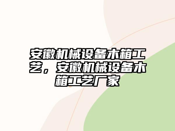 安徽機械設備木箱工藝，安徽機械設備木箱工藝廠家