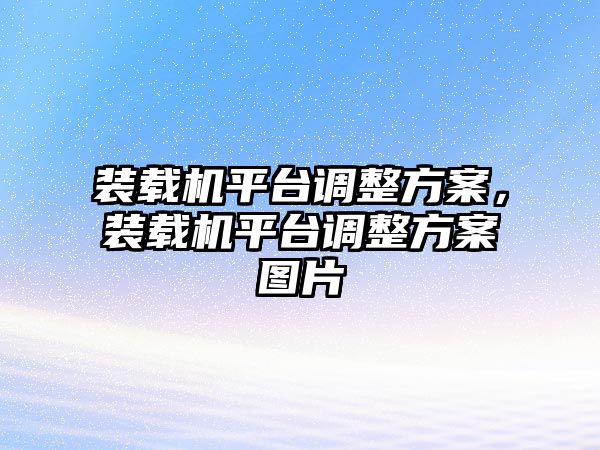 裝載機(jī)平臺(tái)調(diào)整方案，裝載機(jī)平臺(tái)調(diào)整方案圖片