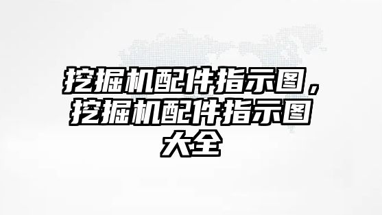 挖掘機配件指示圖，挖掘機配件指示圖大全