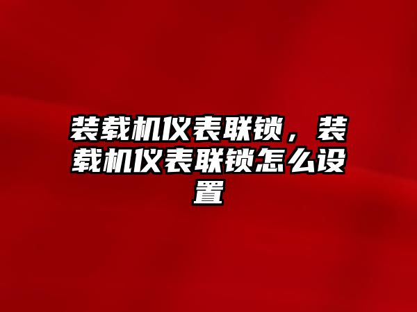 裝載機(jī)儀表聯(lián)鎖，裝載機(jī)儀表聯(lián)鎖怎么設(shè)置