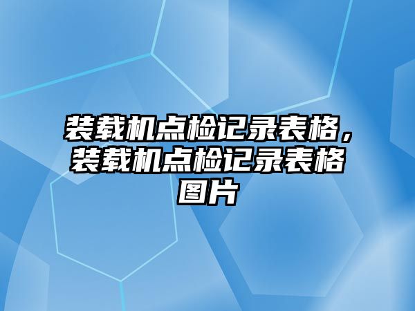 裝載機點檢記錄表格，裝載機點檢記錄表格圖片