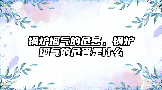 鍋爐煙氣的危害，鍋爐煙氣的危害是什么