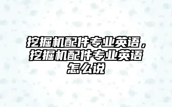 挖掘機配件專業(yè)英語，挖掘機配件專業(yè)英語怎么說