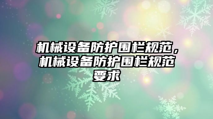 機械設(shè)備防護圍欄規(guī)范，機械設(shè)備防護圍欄規(guī)范要求