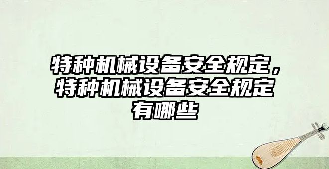 特種機械設(shè)備安全規(guī)定，特種機械設(shè)備安全規(guī)定有哪些