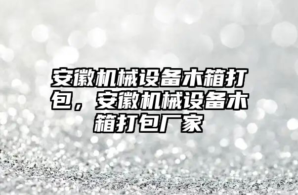 安徽機(jī)械設(shè)備木箱打包，安徽機(jī)械設(shè)備木箱打包廠(chǎng)家