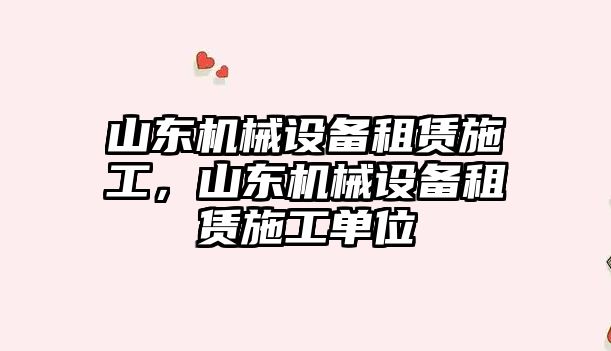 山東機械設備租賃施工，山東機械設備租賃施工單位