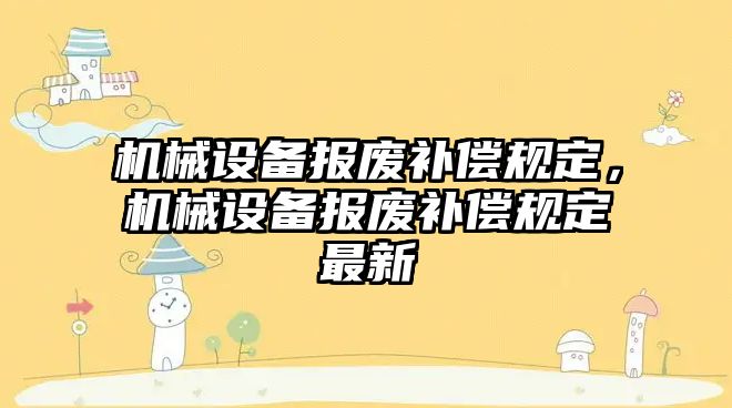 機械設備報廢補償規(guī)定，機械設備報廢補償規(guī)定最新