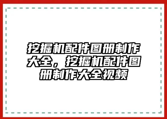 挖掘機配件圖冊制作大全，挖掘機配件圖冊制作大全視頻