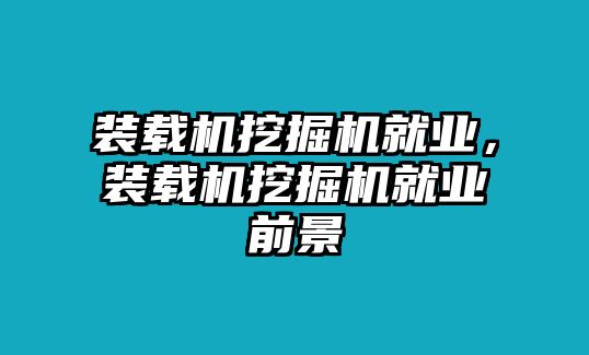 裝載機挖掘機就業(yè)，裝載機挖掘機就業(yè)前景