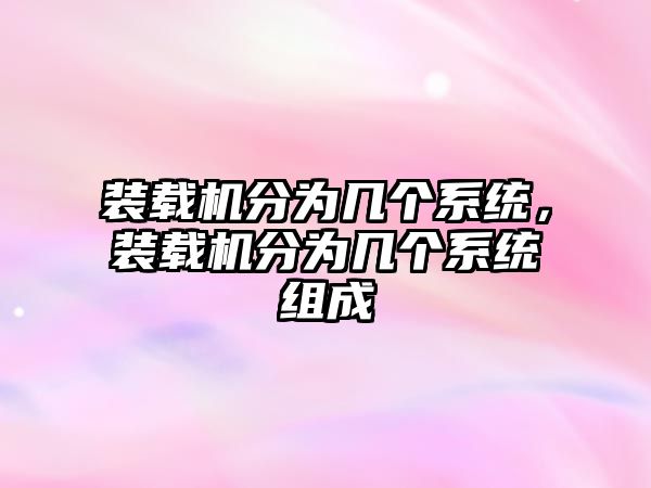 裝載機(jī)分為幾個(gè)系統(tǒng)，裝載機(jī)分為幾個(gè)系統(tǒng)組成