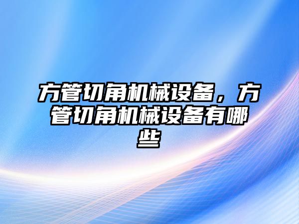 方管切角機械設(shè)備，方管切角機械設(shè)備有哪些