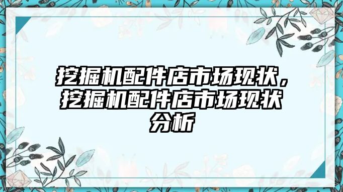 挖掘機配件店市場現(xiàn)狀，挖掘機配件店市場現(xiàn)狀分析