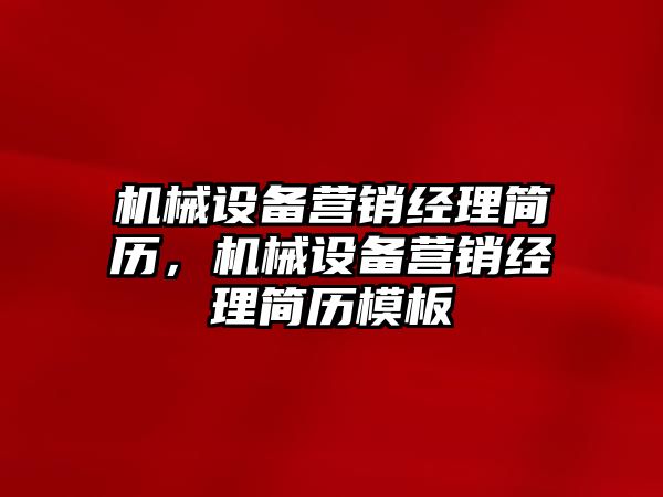 機械設備營銷經(jīng)理簡歷，機械設備營銷經(jīng)理簡歷模板