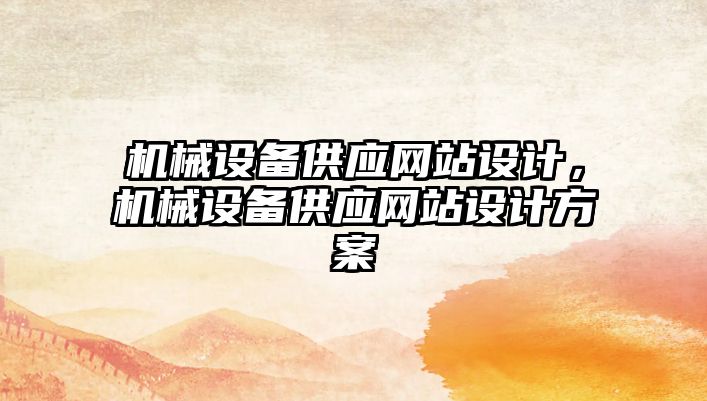 機(jī)械設(shè)備供應(yīng)網(wǎng)站設(shè)計(jì)，機(jī)械設(shè)備供應(yīng)網(wǎng)站設(shè)計(jì)方案