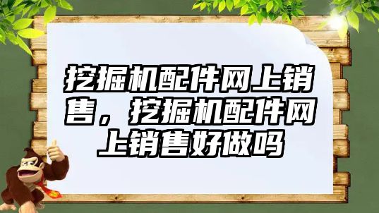 挖掘機配件網(wǎng)上銷售，挖掘機配件網(wǎng)上銷售好做嗎