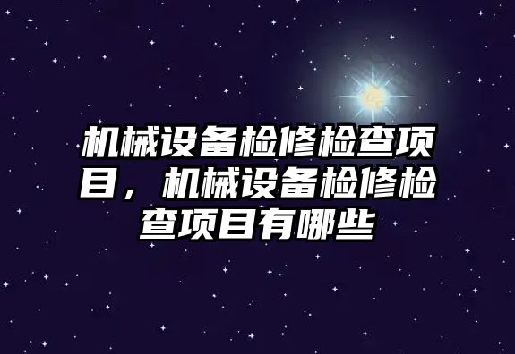 機械設備檢修檢查項目，機械設備檢修檢查項目有哪些