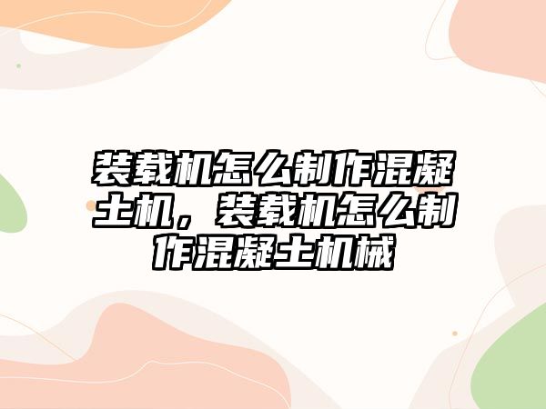 裝載機(jī)怎么制作混凝土機(jī)，裝載機(jī)怎么制作混凝土機(jī)械