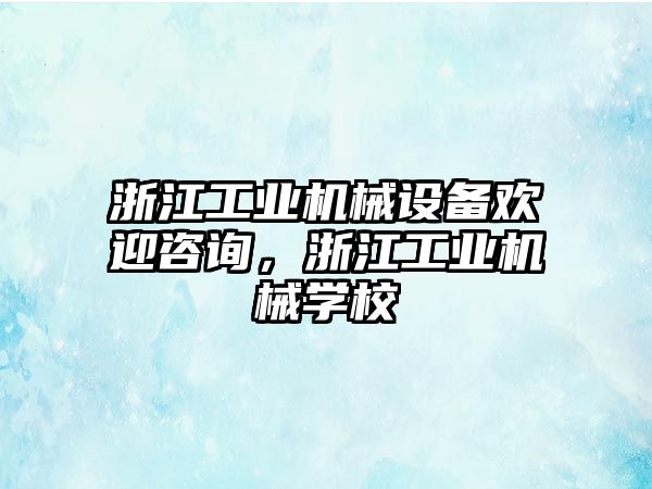 浙江工業(yè)機械設備歡迎咨詢，浙江工業(yè)機械學校