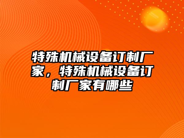 特殊機(jī)械設(shè)備訂制廠家，特殊機(jī)械設(shè)備訂制廠家有哪些