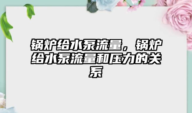 鍋爐給水泵流量，鍋爐給水泵流量和壓力的關(guān)系