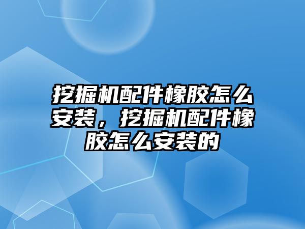 挖掘機配件橡膠怎么安裝，挖掘機配件橡膠怎么安裝的