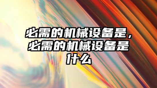 必需的機械設(shè)備是，必需的機械設(shè)備是什么