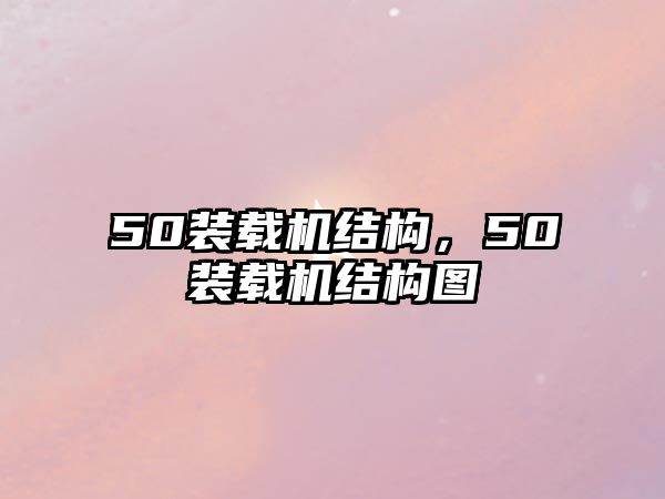 50裝載機結(jié)構(gòu)，50裝載機結(jié)構(gòu)圖