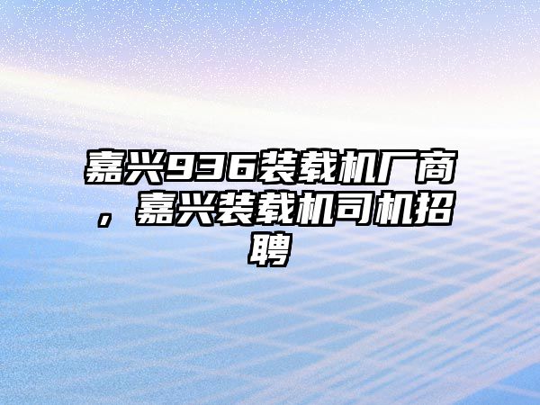 嘉興936裝載機廠商，嘉興裝載機司機招聘