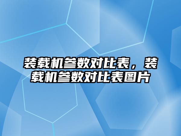 裝載機參數(shù)對比表，裝載機參數(shù)對比表圖片