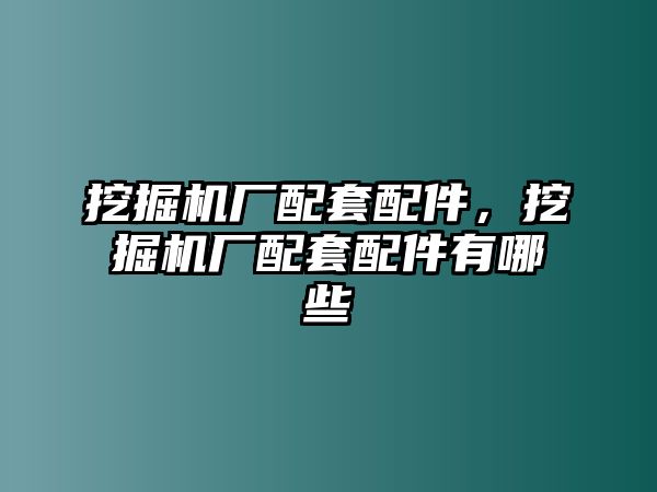 挖掘機(jī)廠配套配件，挖掘機(jī)廠配套配件有哪些