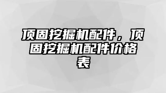 頂固挖掘機(jī)配件，頂固挖掘機(jī)配件價(jià)格表