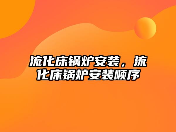 流化床鍋爐安裝，流化床鍋爐安裝順序