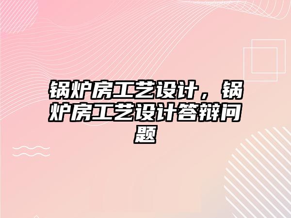 鍋爐房工藝設計，鍋爐房工藝設計答辯問題