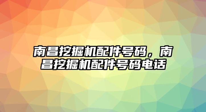 南昌挖掘機配件號碼，南昌挖掘機配件號碼電話