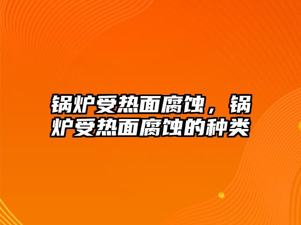 鍋爐受熱面腐蝕，鍋爐受熱面腐蝕的種類