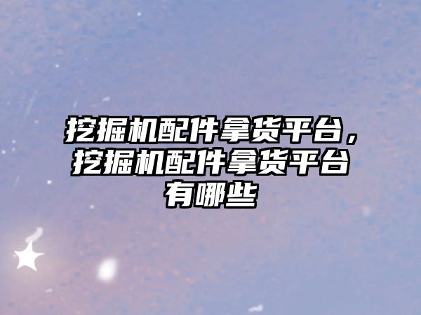 挖掘機(jī)配件拿貨平臺(tái)，挖掘機(jī)配件拿貨平臺(tái)有哪些