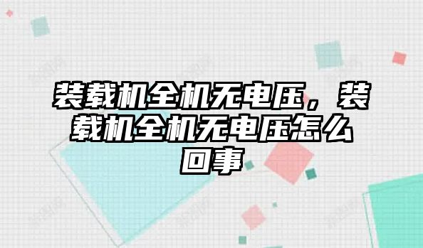 裝載機(jī)全機(jī)無(wú)電壓，裝載機(jī)全機(jī)無(wú)電壓怎么回事