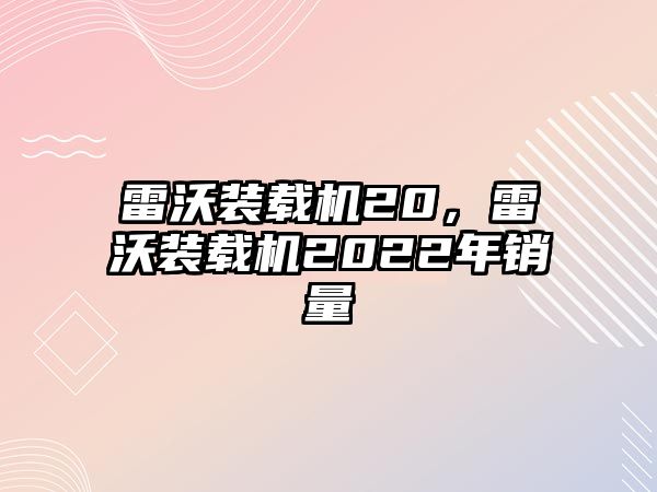 雷沃裝載機20，雷沃裝載機2022年銷量