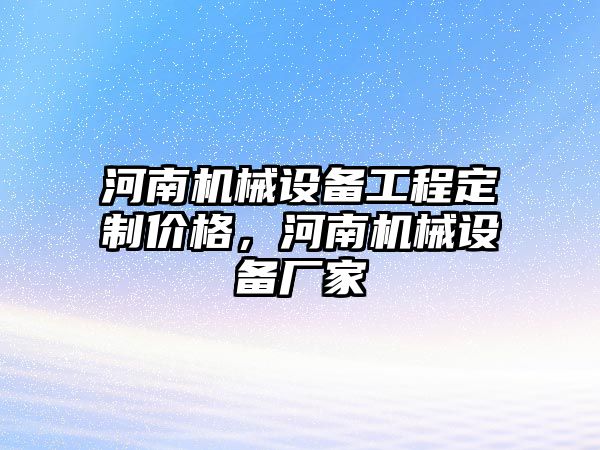 河南機械設(shè)備工程定制價格，河南機械設(shè)備廠家